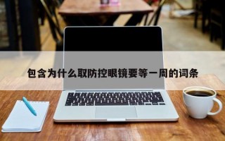 包含为什么取防控眼镜要等一周的词条