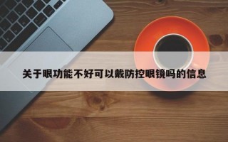 关于眼功能不好可以戴防控眼镜吗的信息