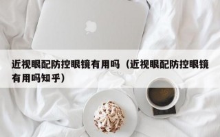 近视眼配防控眼镜有用吗（近视眼配防控眼镜有用吗知乎）