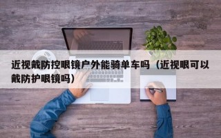 近视戴防控眼镜户外能骑单车吗（近视眼可以戴防护眼镜吗）