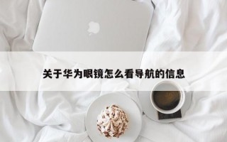 关于华为眼镜怎么看导航的信息