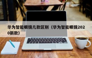 华为智能眼镜几款区别（华为智能眼镜2020新款）