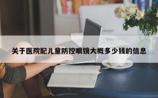 关于医院配儿童防控眼镜大概多少钱的信息