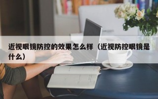 近视眼镜防控的效果怎么样（近视防控眼镜是什么）