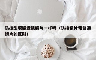 防控型眼镜近视镜片一样吗（防控镜片和普通镜片的区别）