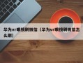 华为vr眼镜刷微信（华为vr眼镜刷微信怎么刷）