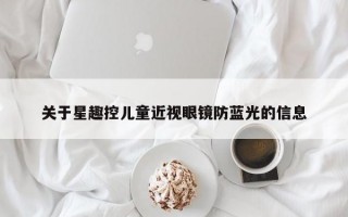 关于星趣控儿童近视眼镜防蓝光的信息