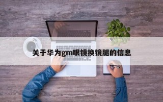 关于华为gm眼镜换镜腿的信息