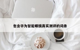 包含华为智能眼镜真实测评的词条