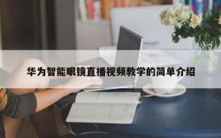 华为智能眼镜直播视频教学的简单介绍