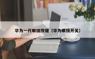 华为一代眼镜按键（华为眼镜开关）