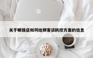 关于眼镜店如何给顾客谈防控方案的信息