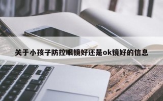 关于小孩子防控眼镜好还是ok镜好的信息