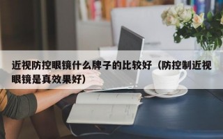 近视防控眼镜什么牌子的比较好（防控制近视眼镜是真效果好）