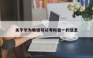 关于华为眼镜可以考科目一的信息