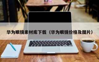 华为眼镜素材库下载（华为眼镜价格及图片）