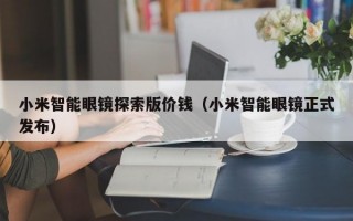 小米智能眼镜探索版价钱（小米智能眼镜正式发布）