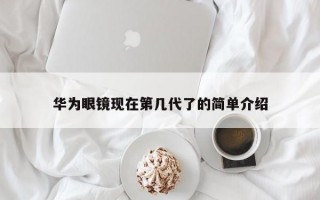 华为眼镜现在第几代了的简单介绍