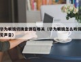 华为眼镜切换音源在哪关（华为眼镜怎么听得见声音）