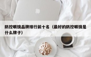 防控眼镜品牌排行前十名（最好的防控眼镜是什么牌子）