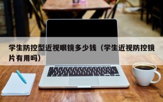 学生防控型近视眼镜多少钱（学生近视防控镜片有用吗）