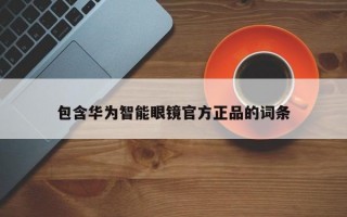 包含华为智能眼镜官方正品的词条