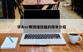 华为vr眼镜播放器的简单介绍