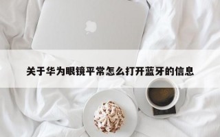 关于华为眼镜平常怎么打开蓝牙的信息