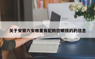 关于安徽六安哪里有配防控眼镜的的信息