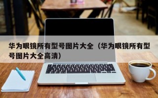 华为眼镜所有型号图片大全（华为眼镜所有型号图片大全高清）