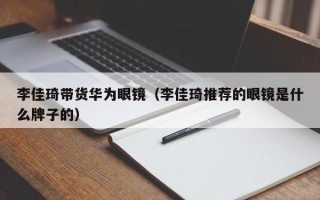 李佳琦带货华为眼镜（李佳琦推荐的眼镜是什么牌子的）